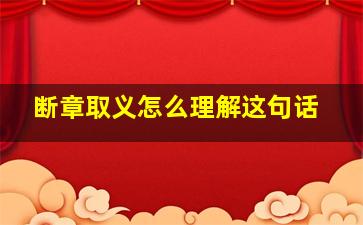 断章取义怎么理解这句话