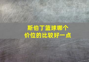 斯伯丁篮球哪个价位的比较好一点