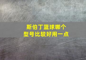 斯伯丁篮球哪个型号比较好用一点