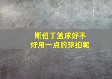 斯伯丁篮球好不好用一点的球拍呢