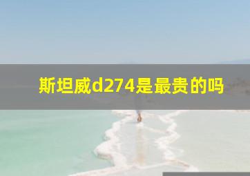 斯坦威d274是最贵的吗