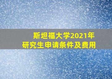 斯坦福大学2021年研究生申请条件及费用