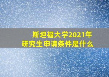 斯坦福大学2021年研究生申请条件是什么