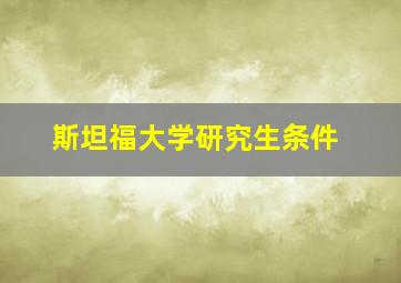 斯坦福大学研究生条件