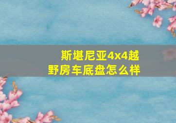 斯堪尼亚4x4越野房车底盘怎么样