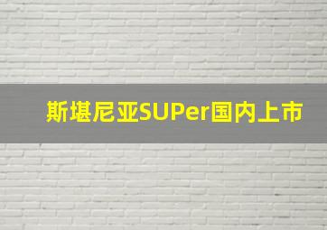 斯堪尼亚SUPer国内上市