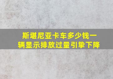 斯堪尼亚卡车多少钱一辆显示排放过量引挚下降