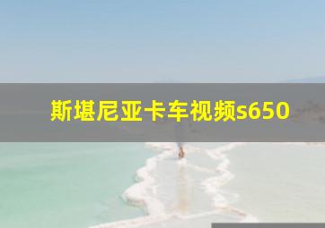 斯堪尼亚卡车视频s650