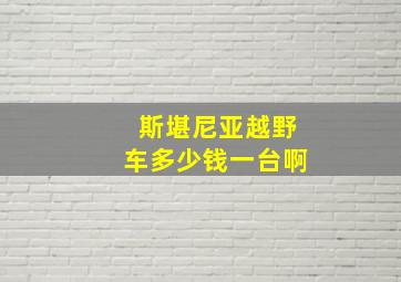 斯堪尼亚越野车多少钱一台啊