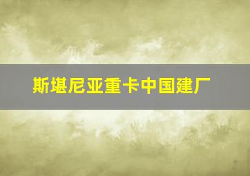 斯堪尼亚重卡中国建厂