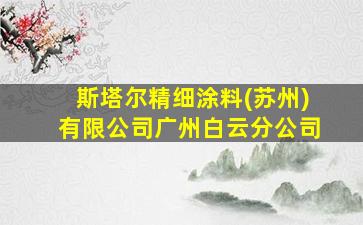 斯塔尔精细涂料(苏州)有限公司广州白云分公司