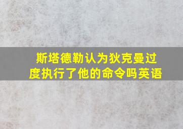 斯塔德勒认为狄克曼过度执行了他的命令吗英语