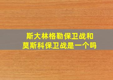 斯大林格勒保卫战和莫斯科保卫战是一个吗