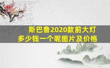 斯巴鲁2020款前大灯多少钱一个呢图片及价格