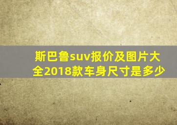 斯巴鲁suv报价及图片大全2018款车身尺寸是多少