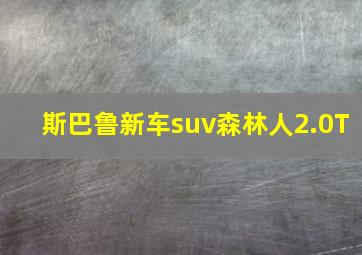 斯巴鲁新车suv森林人2.0T