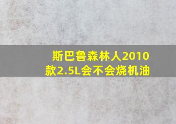 斯巴鲁森林人2010款2.5L会不会烧机油