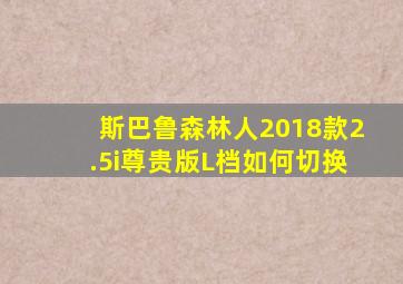 斯巴鲁森林人2018款2.5i尊贵版L档如何切换