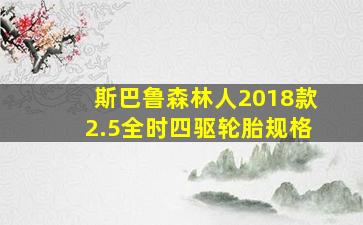 斯巴鲁森林人2018款2.5全时四驱轮胎规格