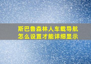 斯巴鲁森林人车载导航怎么设置才能详细显示