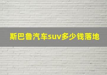 斯巴鲁汽车suv多少钱落地