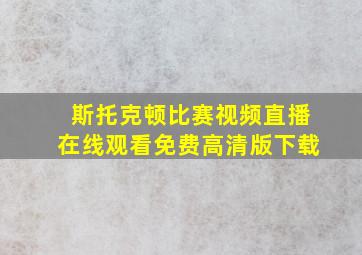 斯托克顿比赛视频直播在线观看免费高清版下载