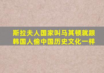 斯拉夫人国家叫马其顿就跟韩国人偷中国历史文化一样