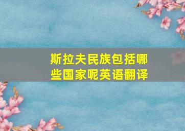 斯拉夫民族包括哪些国家呢英语翻译