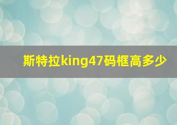 斯特拉king47码框高多少