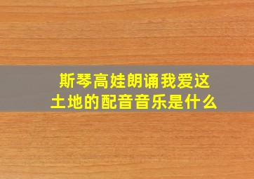 斯琴高娃朗诵我爱这土地的配音音乐是什么