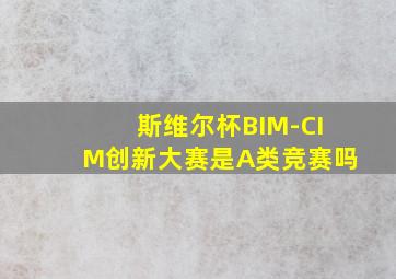 斯维尔杯BIM-CIM创新大赛是A类竞赛吗