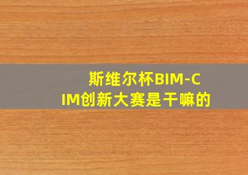 斯维尔杯BIM-CIM创新大赛是干嘛的