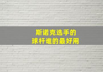 斯诺克选手的球杆谁的最好用