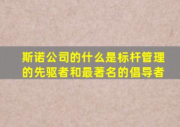 斯诺公司的什么是标杆管理的先驱者和最著名的倡导者