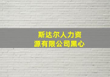 斯达尔人力资源有限公司黑心