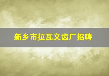 新乡市拉瓦义齿厂招聘