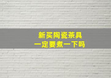 新买陶瓷茶具一定要煮一下吗