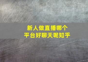 新人做直播哪个平台好聊天呢知乎