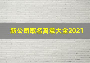 新公司取名寓意大全2021