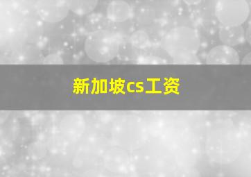 新加坡cs工资