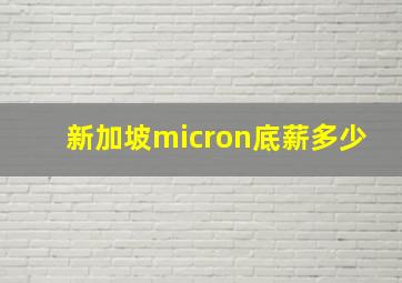 新加坡micron底薪多少