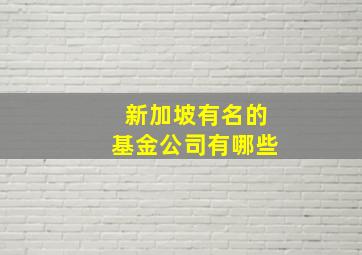 新加坡有名的基金公司有哪些