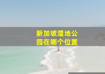 新加坡湿地公园在哪个位置