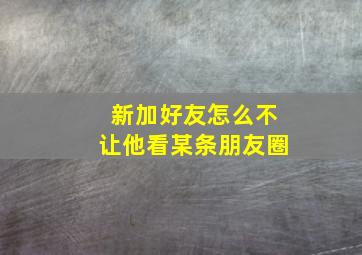 新加好友怎么不让他看某条朋友圈