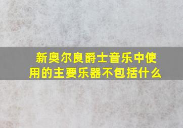 新奥尔良爵士音乐中使用的主要乐器不包括什么