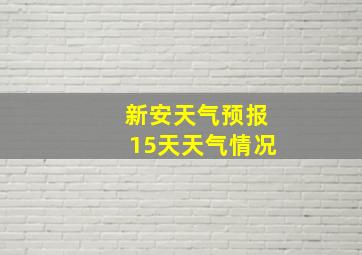 新安天气预报15天天气情况