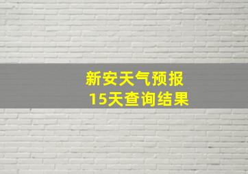 新安天气预报15天查询结果