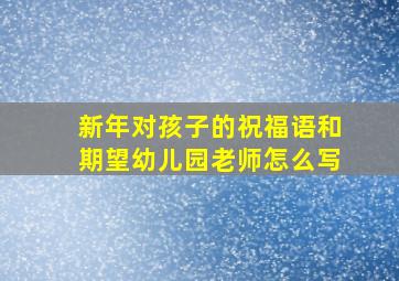 新年对孩子的祝福语和期望幼儿园老师怎么写