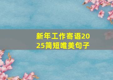 新年工作寄语2025简短唯美句子