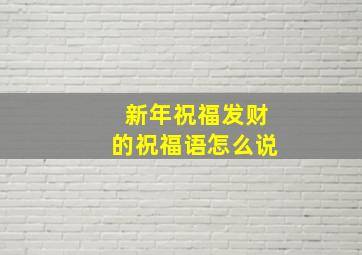 新年祝福发财的祝福语怎么说